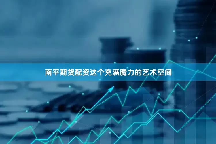 南平期货配资这个充满魔力的艺术空间