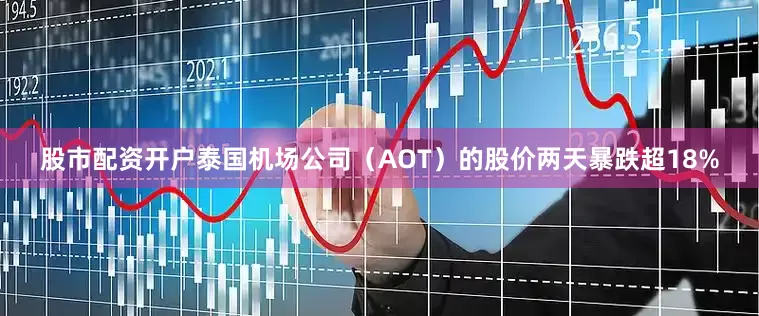 股市配资开户泰国机场公司（AOT）的股价两天暴跌超18%