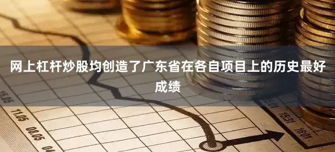 网上杠杆炒股均创造了广东省在各自项目上的历史最好成绩