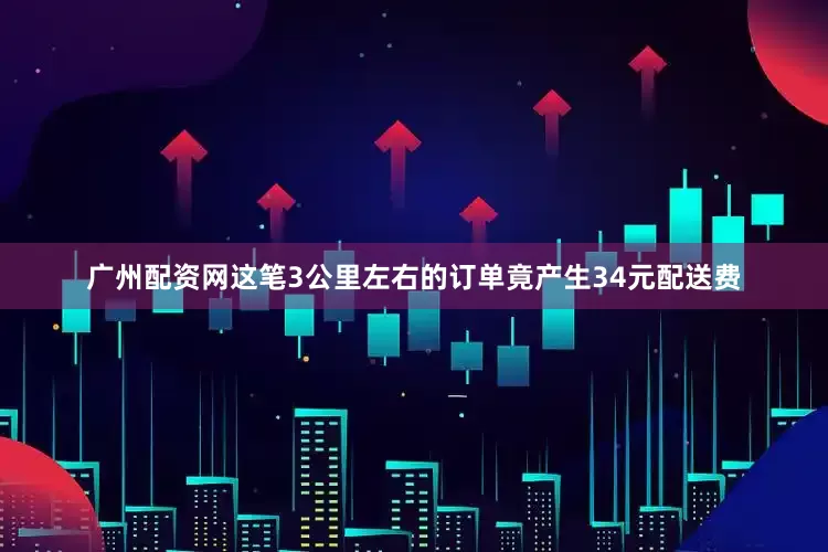 广州配资网这笔3公里左右的订单竟产生34元配送费