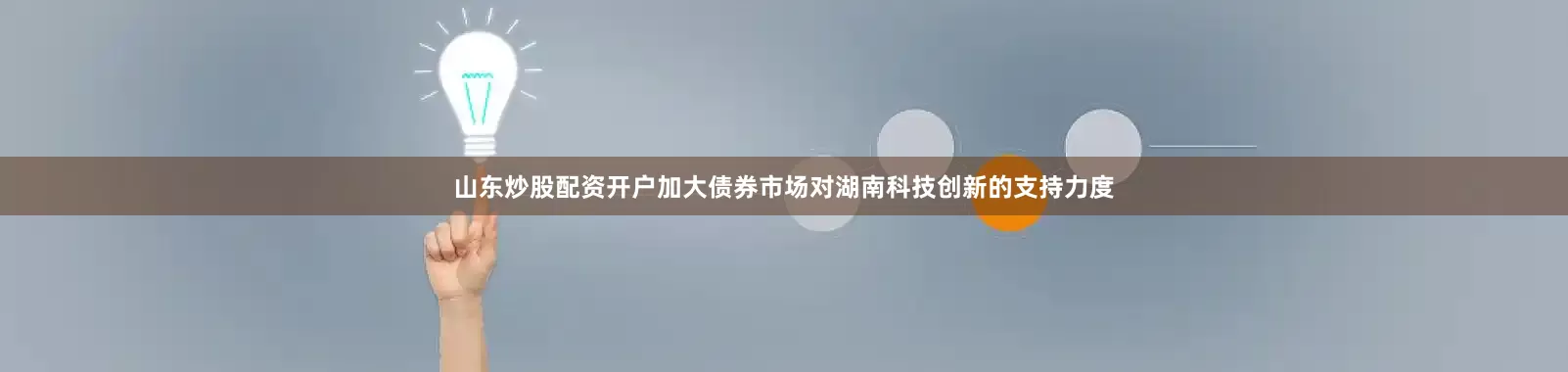 山东炒股配资开户加大债券市场对湖南科技创新的支持力度