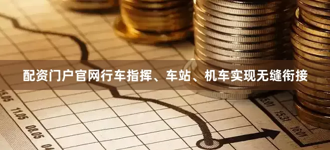 配资门户官网行车指挥、车站、机车实现无缝衔接