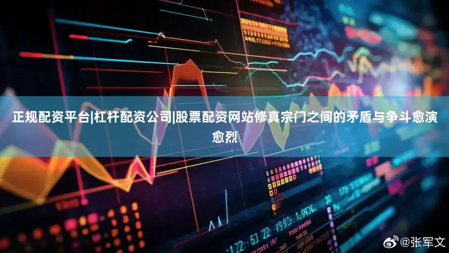 正规配资平台|杠杆配资公司|股票配资网站修真宗门之间的矛盾与争斗愈演愈烈