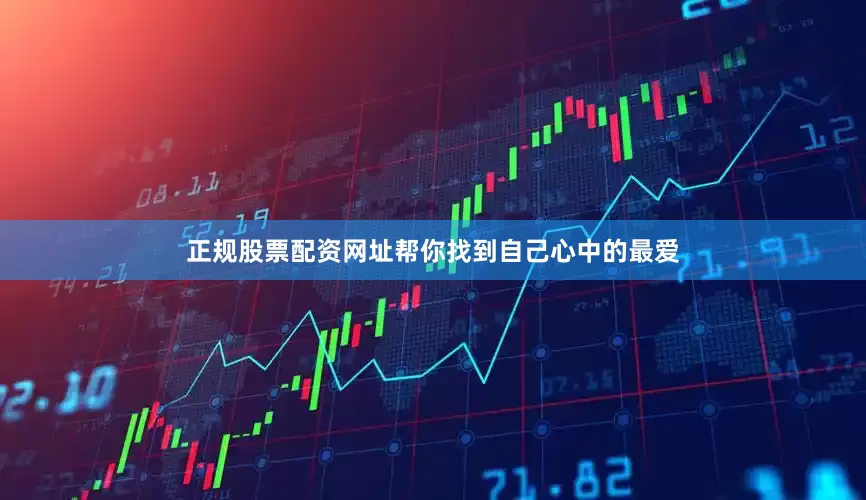 正规股票配资网址帮你找到自己心中的最爱