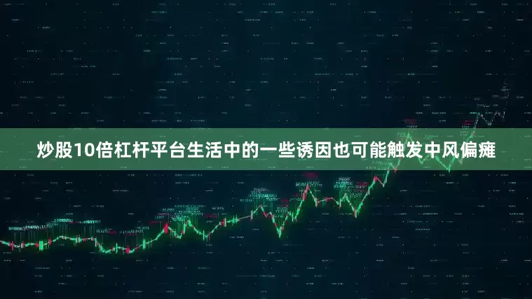炒股10倍杠杆平台生活中的一些诱因也可能触发中风偏瘫