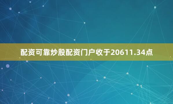 配资可靠炒股配资门户收于20611.34点