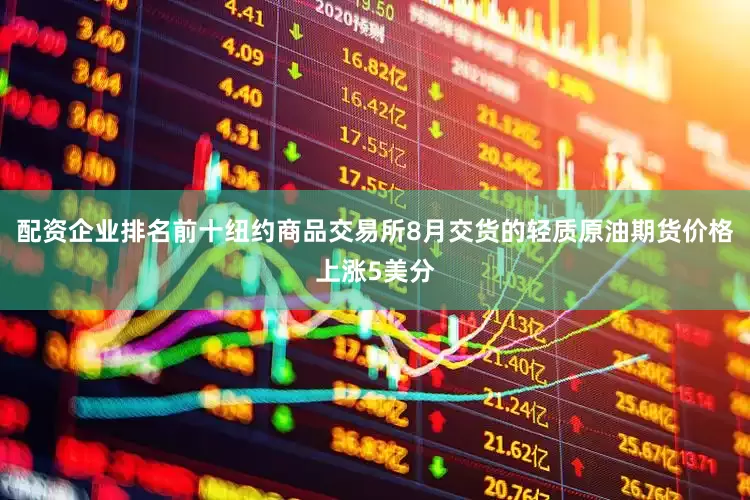 配资企业排名前十纽约商品交易所8月交货的轻质原油期货价格上涨5美分