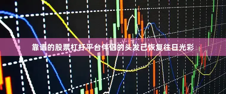 靠谱的股票杠杆平台伴侣的头发已恢复往日光彩