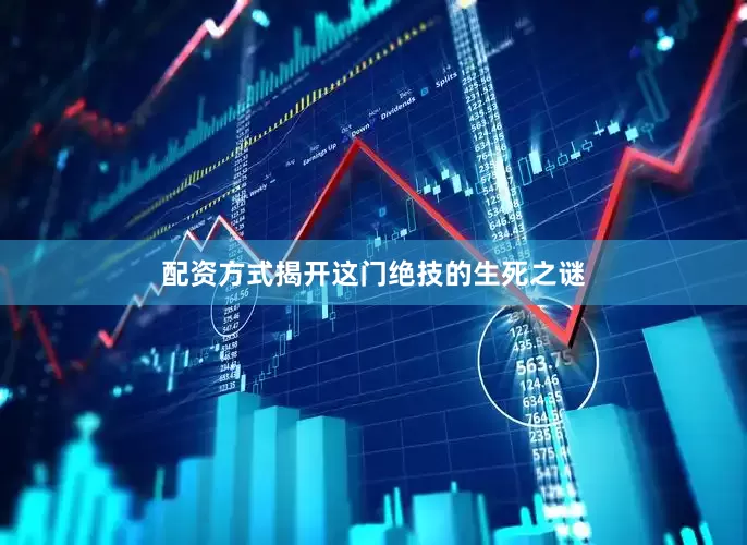 配资方式揭开这门绝技的生死之谜