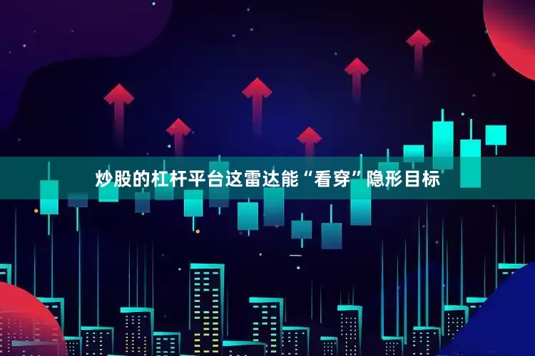 炒股的杠杆平台这雷达能“看穿”隐形目标