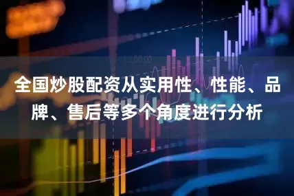 全国炒股配资从实用性、性能、品牌、售后等多个角度进行分析