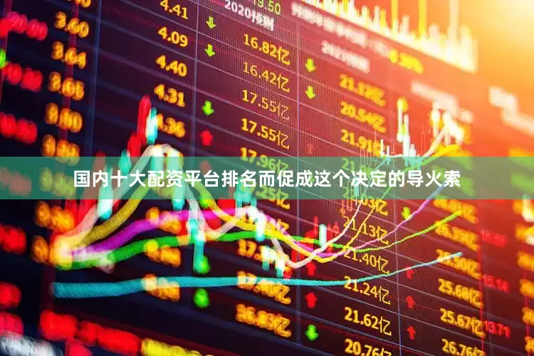 国内十大配资平台排名而促成这个决定的导火索
