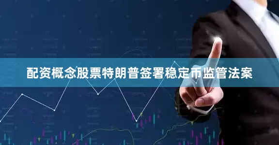 配资概念股票特朗普签署稳定币监管法案