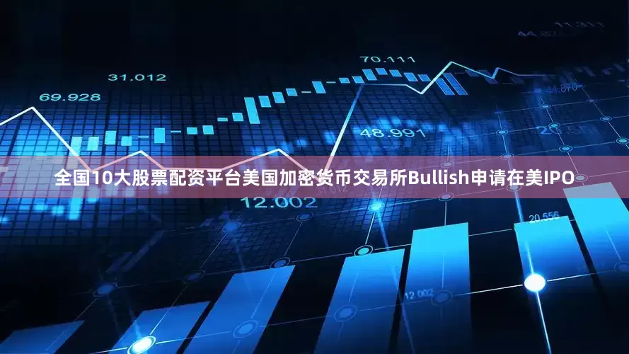 全国10大股票配资平台美国加密货币交易所Bullish申请在美IPO