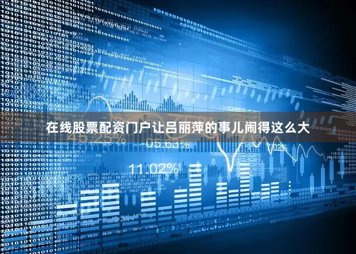 在线股票配资门户让吕丽萍的事儿闹得这么大
