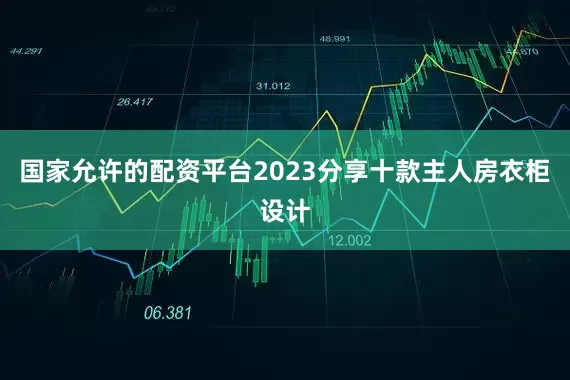国家允许的配资平台2023分享十款主人房衣柜设计