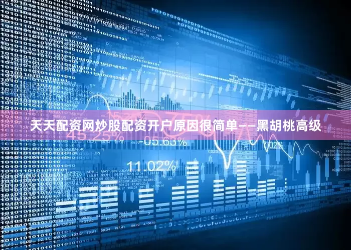 天天配资网炒股配资开户原因很简单——黑胡桃高级