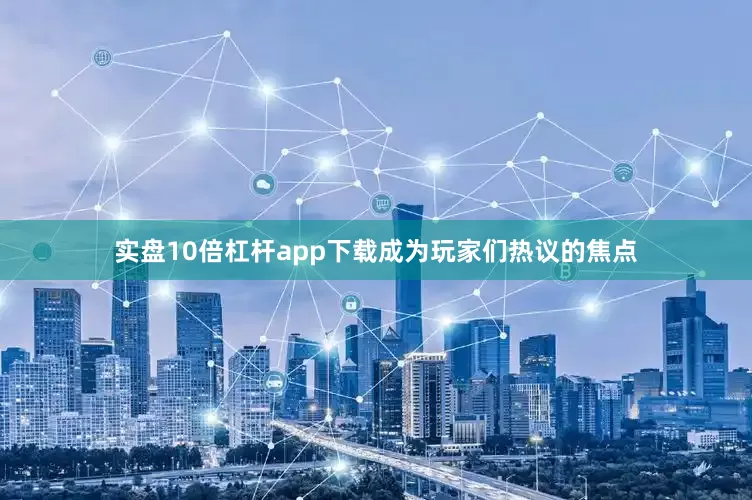 实盘10倍杠杆app下载成为玩家们热议的焦点