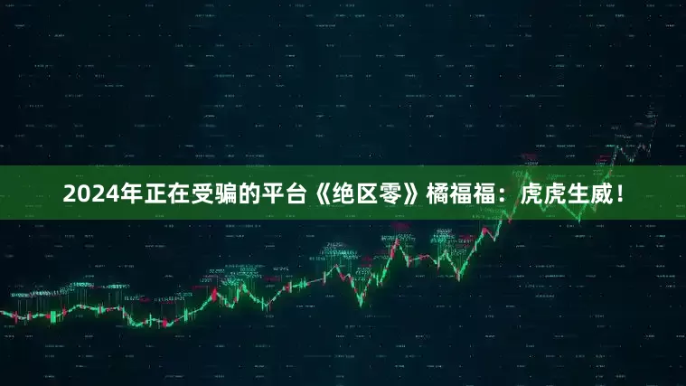 2024年正在受骗的平台《绝区零》橘福福：虎虎生威！