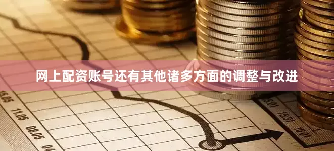 网上配资账号还有其他诸多方面的调整与改进