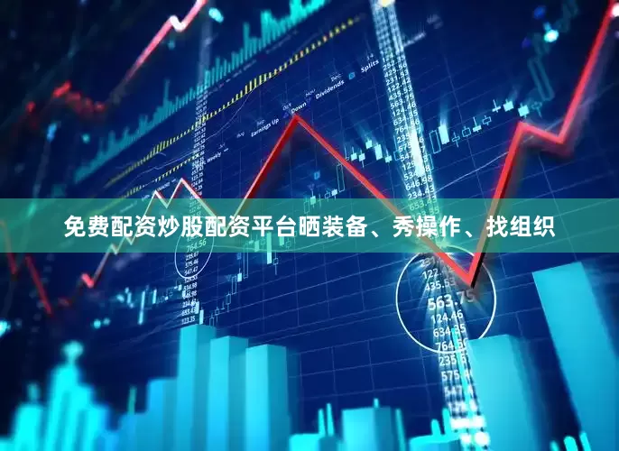 免费配资炒股配资平台晒装备、秀操作、找组织