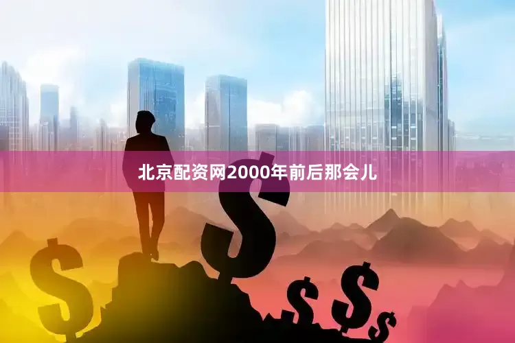 北京配资网2000年前后那会儿