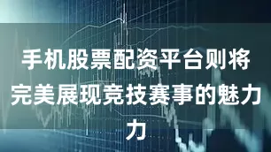 手机股票配资平台则将完美展现竞技赛事的魅力