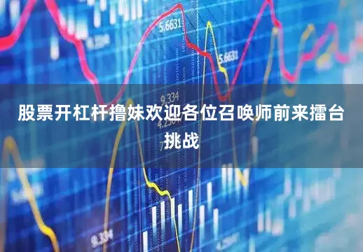 股票开杠杆撸妹欢迎各位召唤师前来擂台挑战