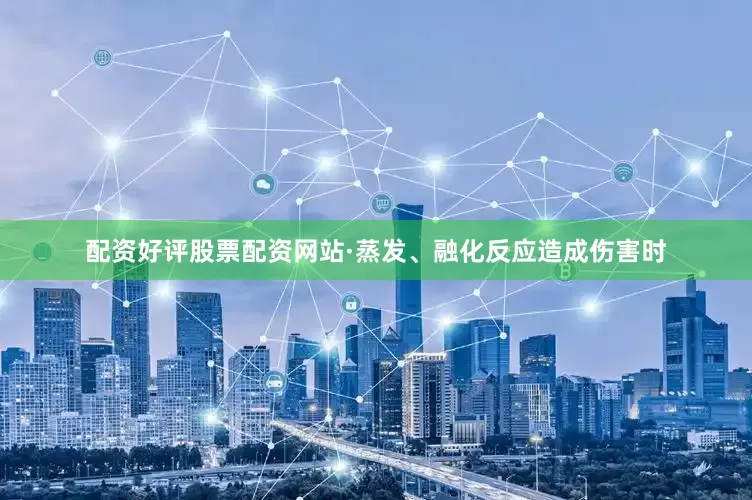 配资好评股票配资网站·蒸发、融化反应造成伤害时