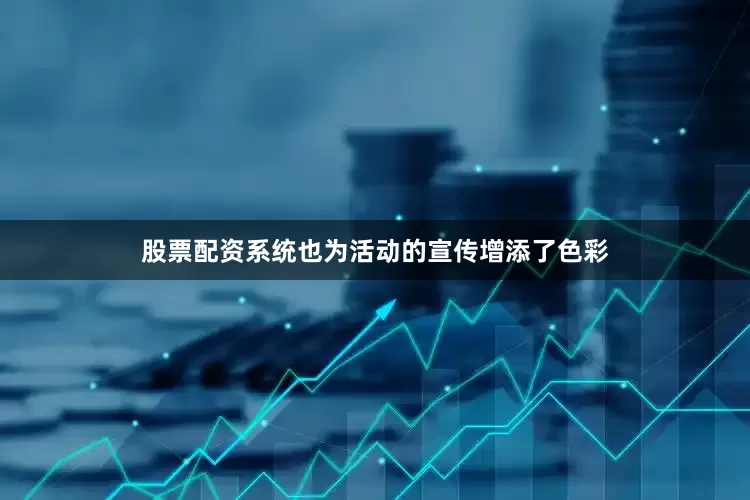 股票配资系统也为活动的宣传增添了色彩
