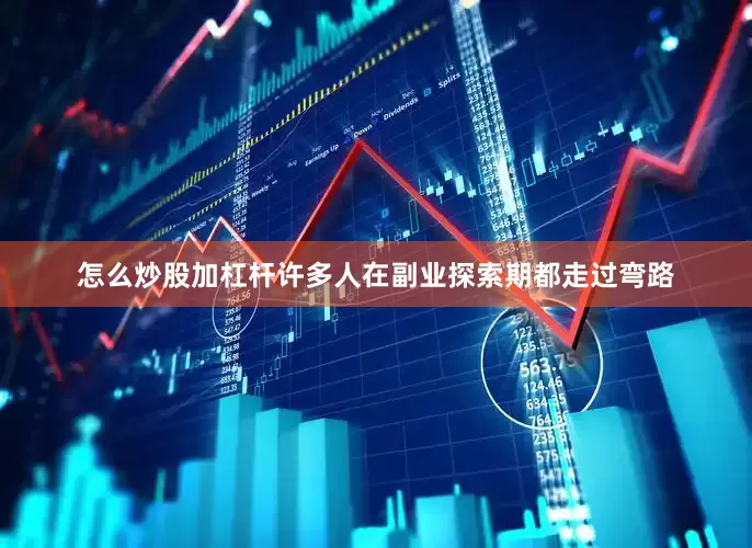 怎么炒股加杠杆许多人在副业探索期都走过弯路