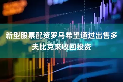 新型股票配资罗马希望通过出售多夫比克来收回投资