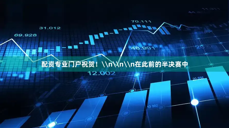 配资专业门户祝贺！\n\n\n在此前的半决赛中