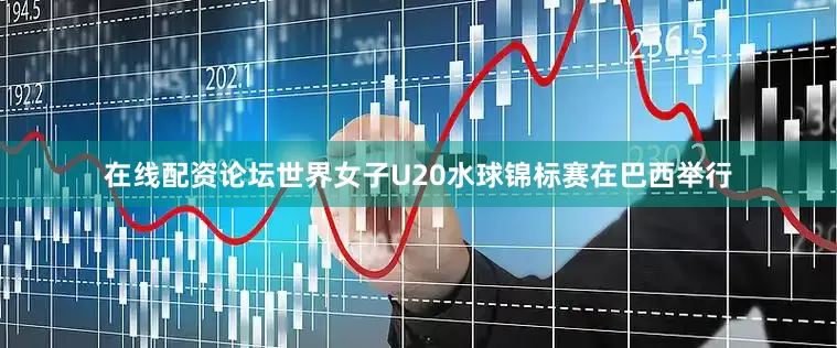 在线配资论坛世界女子U20水球锦标赛在巴西举行