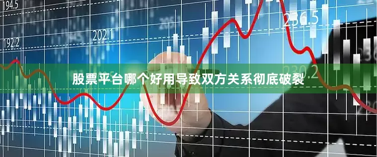 股票平台哪个好用导致双方关系彻底破裂