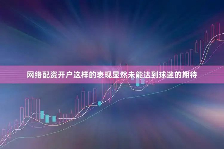 网络配资开户这样的表现显然未能达到球迷的期待