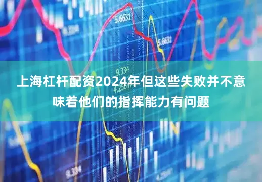 上海杠杆配资2024年但这些失败并不意味着他们的指挥能力有问题