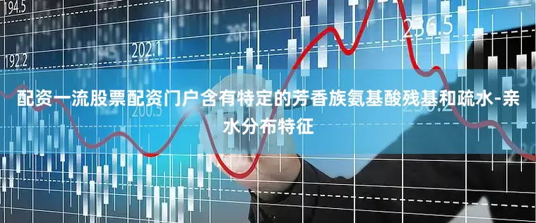 配资一流股票配资门户含有特定的芳香族氨基酸残基和疏水-亲水分布特征