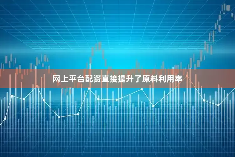 网上平台配资直接提升了原料利用率