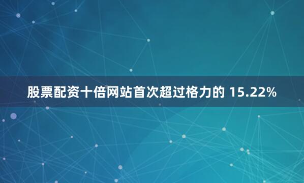 股票配资十倍网站首次超过格力的 15.22%