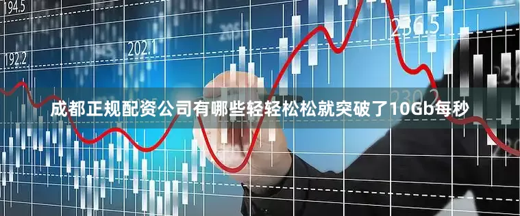 成都正规配资公司有哪些轻轻松松就突破了10Gb每秒