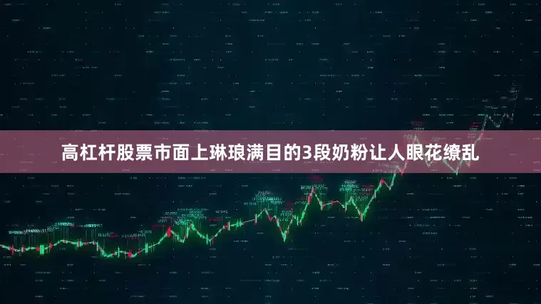 高杠杆股票市面上琳琅满目的3段奶粉让人眼花缭乱