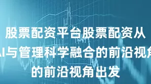 股票配资平台股票配资从全球AI与管理科学融合的前沿视角出发