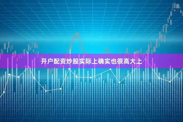 开户配资炒股实际上确实也很高大上