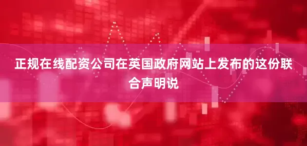 正规在线配资公司　　在英国政府网站上发布的这份联合声明说